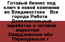 Готовый бизнес под ключ в новой компании во Владивостоке - Все города Работа » Дополнительный заработок и сетевой маркетинг   . Свердловская обл.,Первоуральск г.